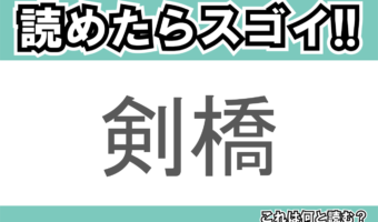 【読めたらスゴイ!】「剣橋」とは一体何のこと!?有名大学もあるイギリスの地名なのですが・・・この漢字を読めますか?