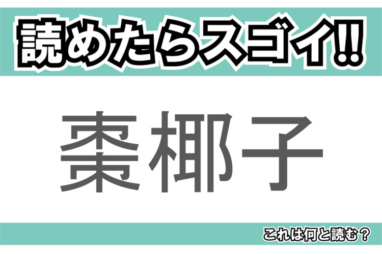 【読めたらスゴイ！】「棗椰子」とは一体何のこと！？健康に良い果実がなる木の一種ですが・・・この漢字を読めますか？