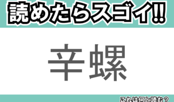 【読めたらスゴイ！】「辛螺」とは一体何のこと！？ぐるぐる巻きが特徴的な生物の総称ですが・・・この漢字を読めますか？
