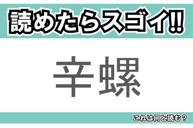 【読めたらスゴイ！】「辛螺」とは一体何のこと！？ぐるぐる巻きが特徴的な生物の総称ですが・・・この漢字を読めますか？