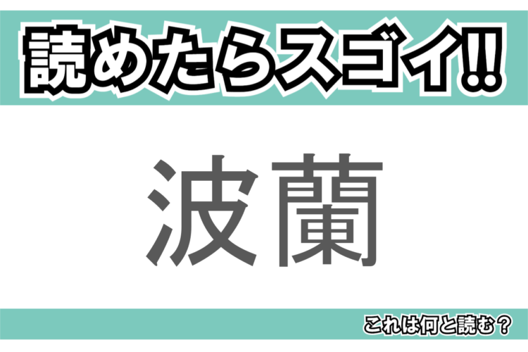 【読めたらスゴイ！】「波蘭」とは一体何のこと！？東欧と呼ばれる地域のある国名ですが・・・この漢字を読めますか？