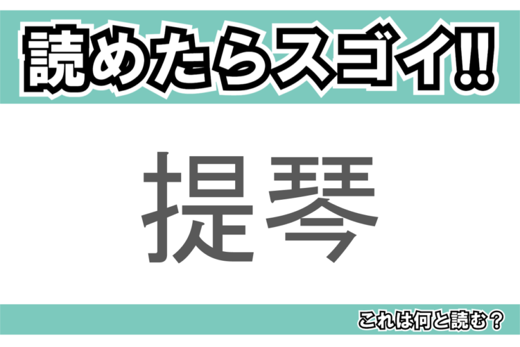【読めたらスゴイ！】「提琴」とは一体何のこと！？クラシック音楽に欠かせないある楽器ですが・・・この漢字を読めますか？