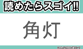 【読めたらスゴイ!】「角灯」とは一体何のこと!?キャンプでも活躍するアイテムですが・・・この漢字を読めますか?