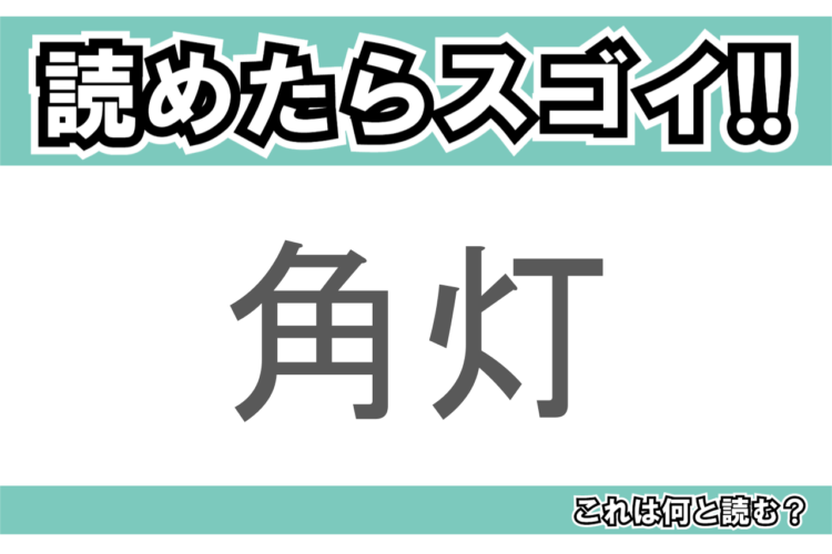 【読めたらスゴイ！】「角灯」とは一体何のこと！？キャンプでも活躍するアイテムですが・・・この漢字を読めますか？