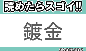 【読めたらスゴイ!】「鍍金」とは一体何のこと!?装飾や防食に欠かせない技術のことですが・・・この漢字を読めますか?