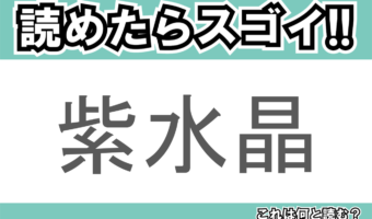【読めたらスゴイ！】「紫水晶」とは一体何のこと！？2月の誕生石ともいわれる鉱物の名前ですが・・・この漢字を読めますか？