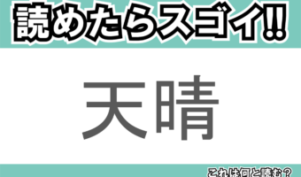 【読めたらスゴイ！】「天晴」とは一体何のこと！？賛称の言葉として使われる熟語ですが・・・この漢字を読めますか？