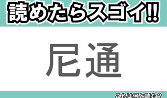 【読めたらスゴイ!】「尼通」とは一体何のこと!?歴史的学者の名前ですが・・・この漢字を読めますか?
