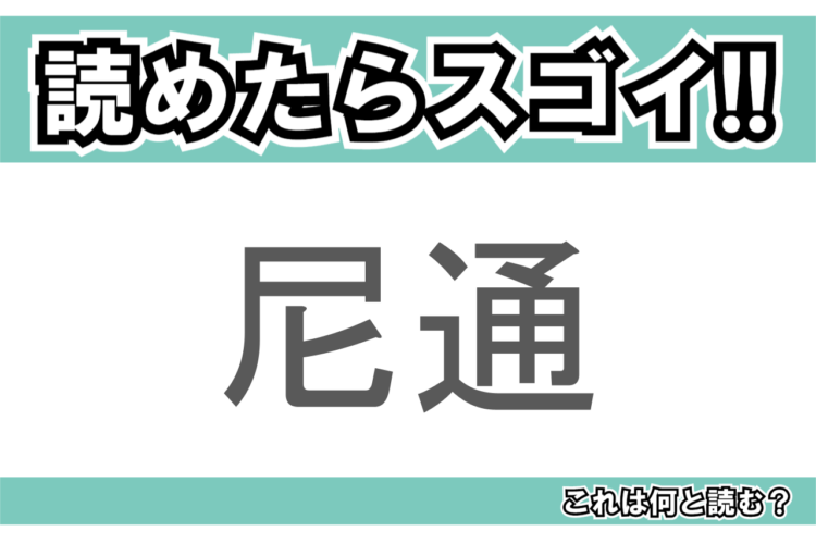 【読めたらスゴイ！】「尼通」とは一体何のこと！？歴史的学者の名前ですが・・・この漢字を読めますか？