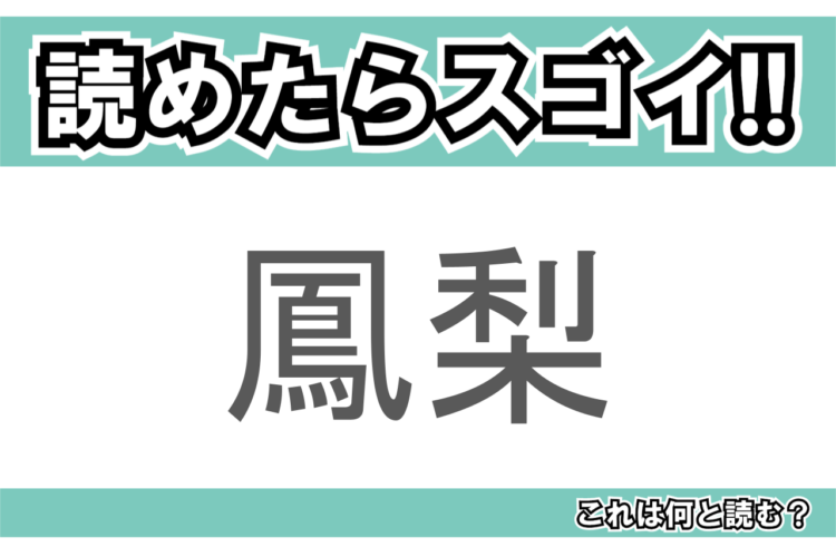 【読めたらスゴイ！】「鳳梨」とは一体何のこと！？トロピカルフルーツのひとつですが・・・この漢字を読めますか？