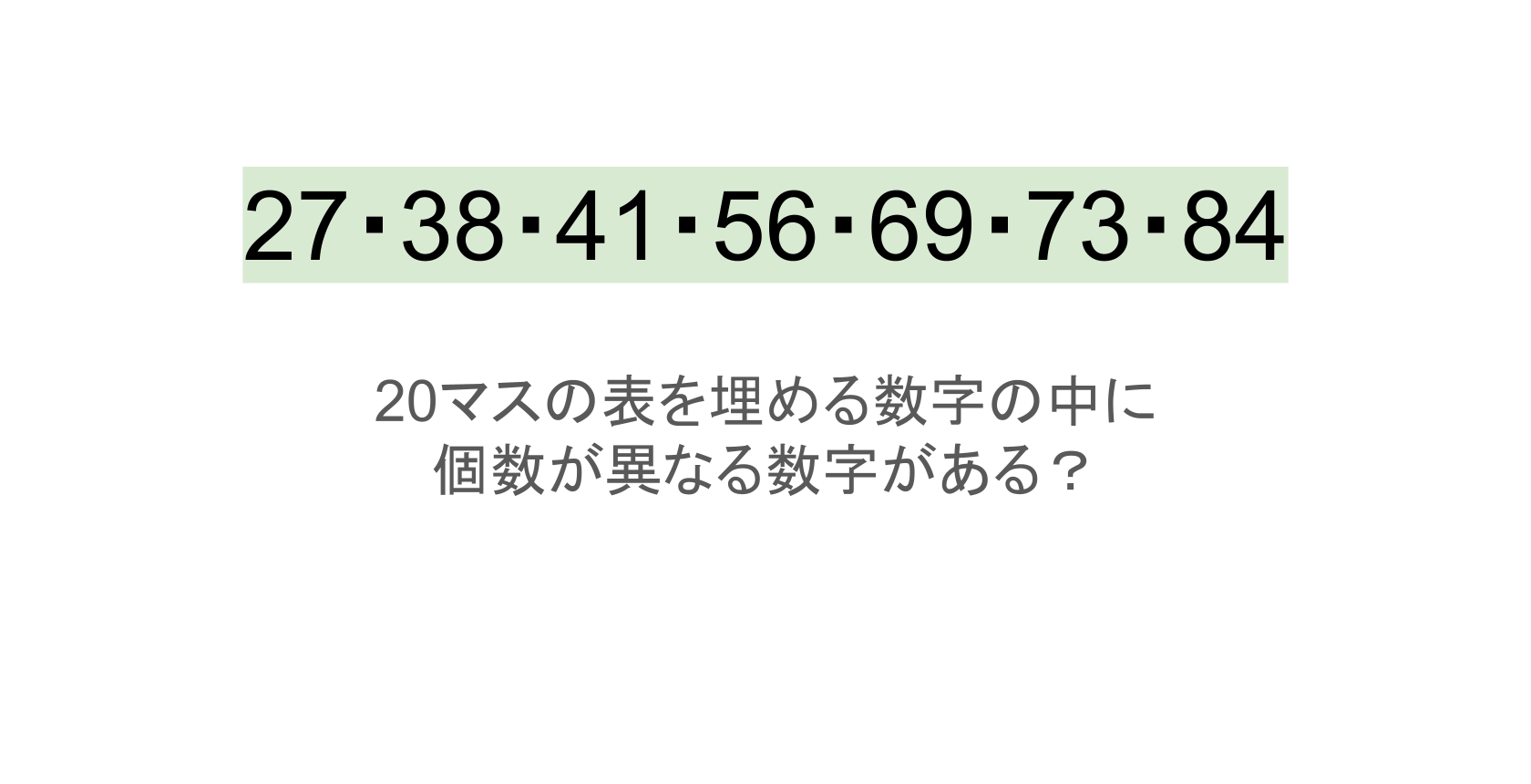 【脳トレ】5×4の表に書かれた7種の数字「27・38・41・56・69・73・84」。他の数字は3つずつ表を埋めているのに・・1種だけ2つしかない!?その数字はどれだ??
